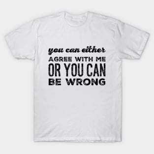 You Can Agree Or You Can Be Wrong T-Shirt